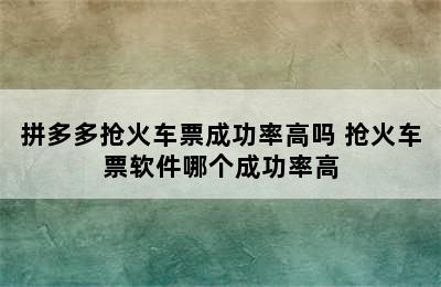 拼多多抢火车票成功率高吗 抢火车票软件哪个成功率高